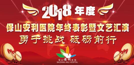 2018年度保山安利醫(yī)院年終表彰大會(huì)暨文藝匯演——勇于挑戰(zhàn)，砥礪前行